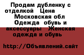 Продам дубленку с отделкой › Цена ­ 5 000 - Московская обл. Одежда, обувь и аксессуары » Женская одежда и обувь   